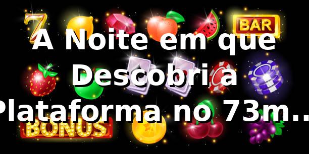 A Noite em que Descobri a Plataforma no 73m: Uma Jornada Inesperada de Apostas Online