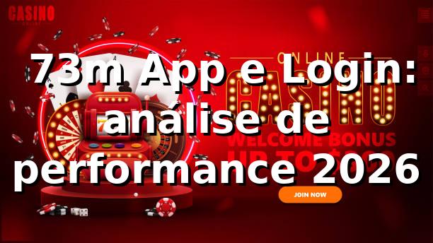 📊 73m App e Login: análise de performance 2026